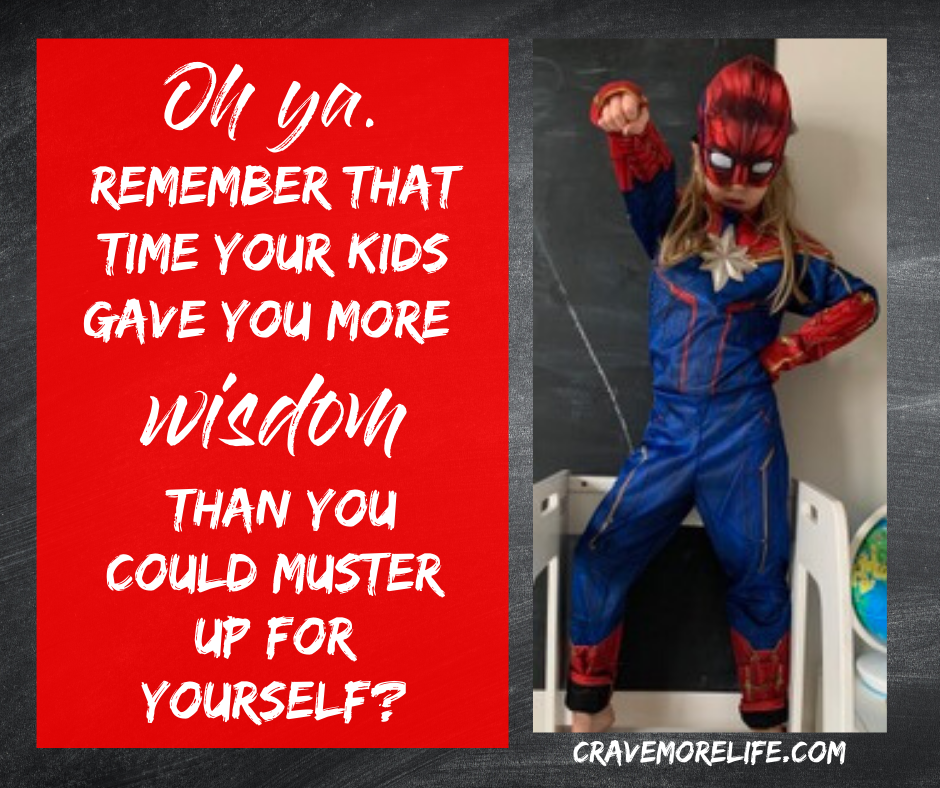 Oh ya. Remember that time your kids gave you more wisdom than you could muster up for yourself?