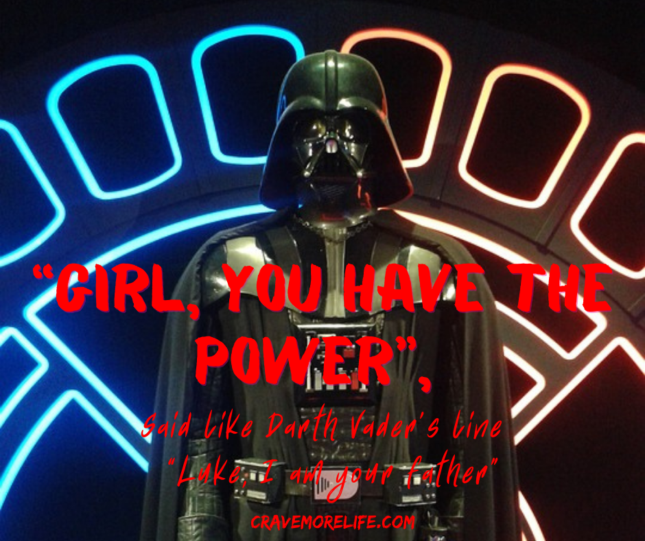 “Girl, you have the power”, said like Darth Vader’s line “Luke, I am your father”
