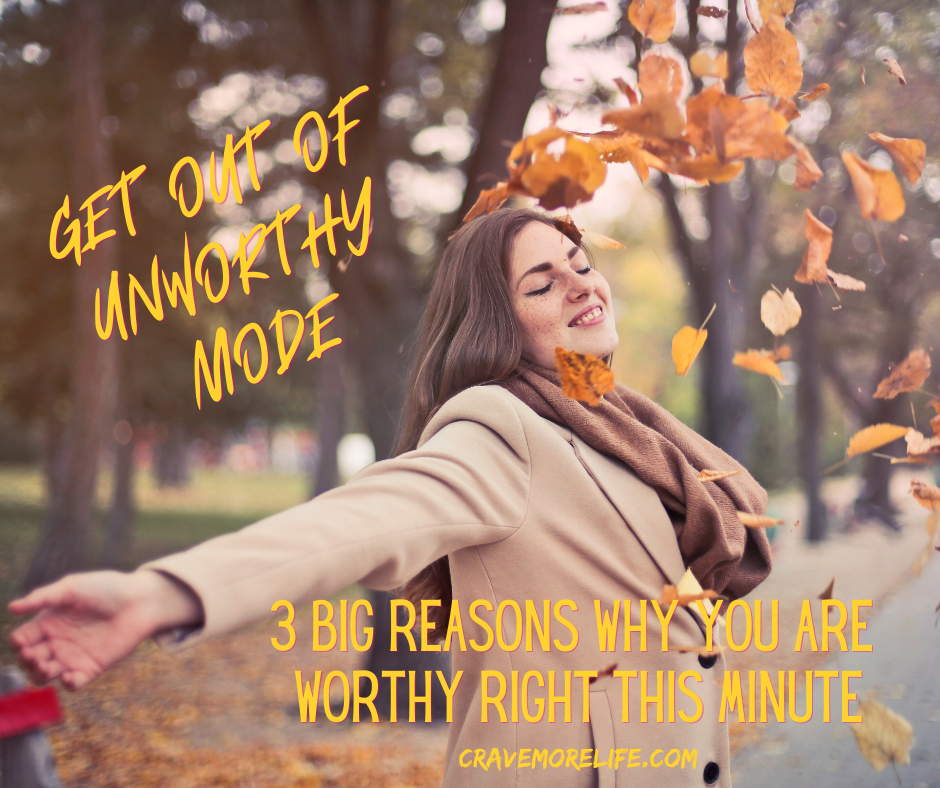 Get out of unworthy mode: 3 big reasons why you are worthy right this minute