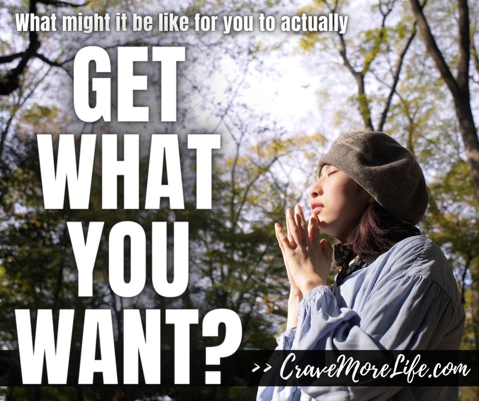 What might it be like to get what you want?
