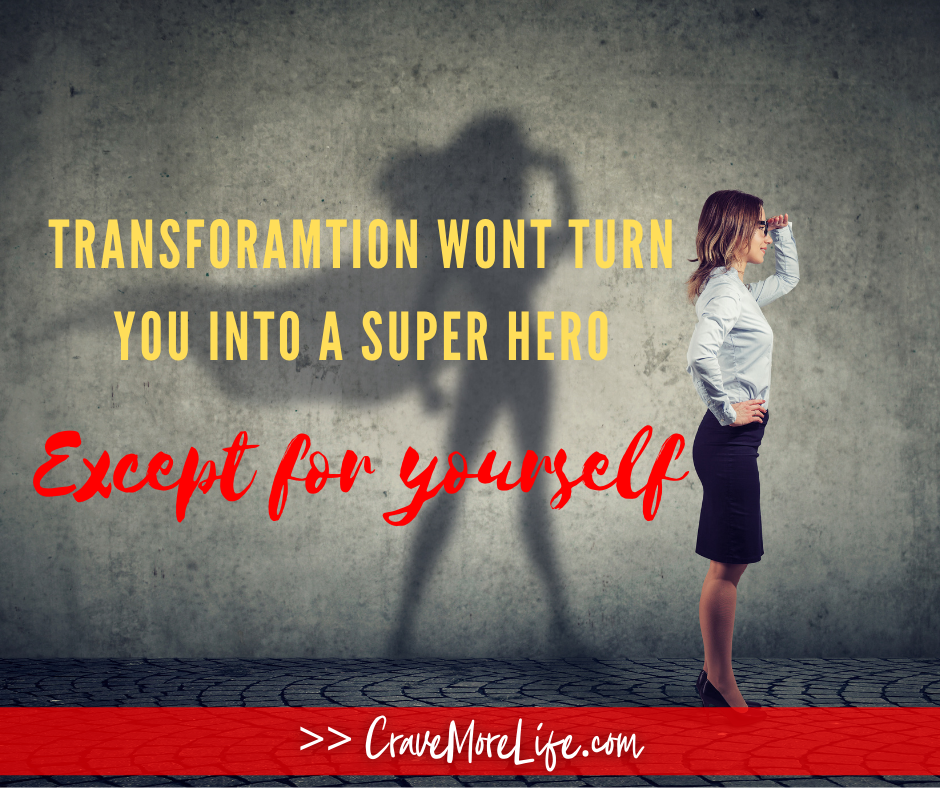 Transformation won’t turn you into a super hero, except for yourself