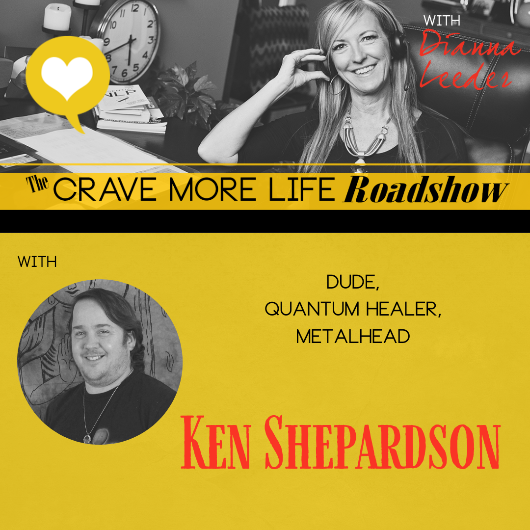 The Crave More Life Roadshow with guest Ken Shepardson